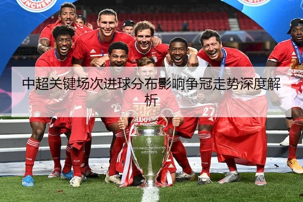中超关键场次进球分布影响争冠走势深度解析